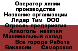 Оператор линии производства › Название организации ­ Лидер Тим, ООО › Отрасль предприятия ­ Алкоголь, напитки › Минимальный оклад ­ 34 000 - Все города Работа » Вакансии   . Самарская обл.,Октябрьск г.